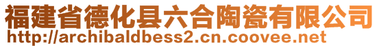 福建省德化縣六合陶瓷有限公司