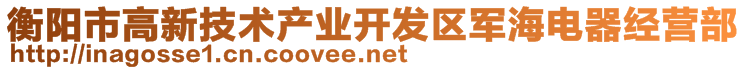 衡陽市高新技術(shù)產(chǎn)業(yè)開發(fā)區(qū)軍海電器經(jīng)營部