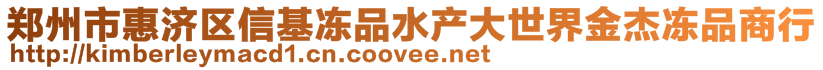 鄭州市惠濟(jì)區(qū)信基凍品水產(chǎn)大世界金杰凍品商行