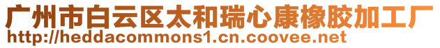 廣州市白云區(qū)太和瑞心康橡膠加工廠