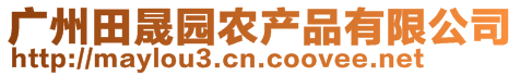 廣州田晟園農(nóng)產(chǎn)品有限公司