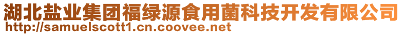 湖北鹽業(yè)集團福綠源食用菌科技開發(fā)有限公司