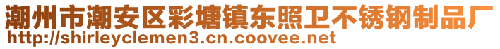 潮州市潮安區(qū)彩塘鎮(zhèn)東照衛(wèi)不銹鋼制品廠