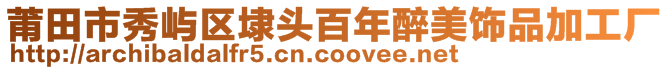 莆田市秀屿区埭头百年醉美饰品加工厂