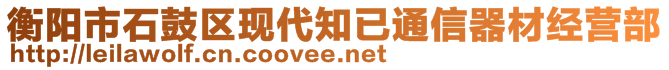 衡陽市石鼓區(qū)現代知已通信器材經營部