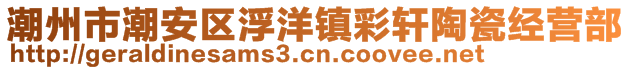 潮州市潮安區(qū)浮洋鎮(zhèn)彩軒陶瓷經(jīng)營(yíng)部