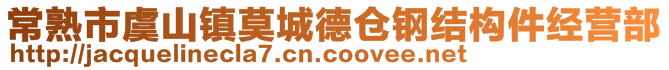 常熟市虞山鎮(zhèn)莫城德倉(cāng)鋼結(jié)構(gòu)件經(jīng)營(yíng)部