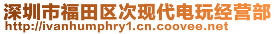 深圳市福田區(qū)次現(xiàn)代電玩經(jīng)營(yíng)部