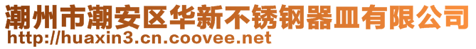 潮州市潮安區(qū)華新不銹鋼器皿有限公司