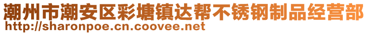 潮州市潮安區(qū)彩塘鎮(zhèn)達幫不銹鋼制品經(jīng)營部