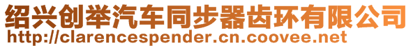 紹興創(chuàng)舉汽車同步器齒環(huán)有限公司