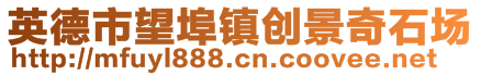 英德市望埠鎮(zhèn)創(chuàng)景奇石場(chǎng)