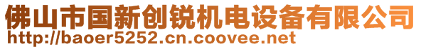 佛山市國新創(chuàng)銳機電設備有限公司