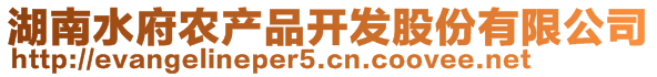 湖南水府農(nóng)產(chǎn)品開(kāi)發(fā)股份有限公司