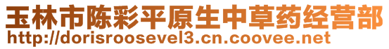 玉林市陳彩平原生中草藥經(jīng)營(yíng)部