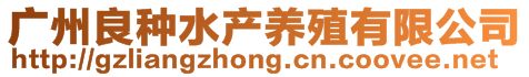 廣州良種水產(chǎn)養(yǎng)殖有限公司