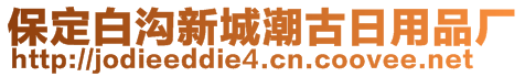 保定白溝新城潮古日用品廠(chǎng)