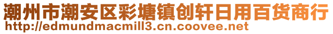 潮州市潮安區(qū)彩塘鎮(zhèn)創(chuàng)軒日用百貨商行