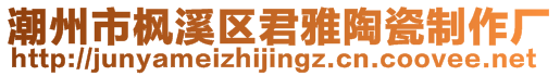 潮州市楓溪區君雅陶瓷制作廠