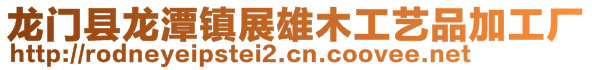 龙门县龙潭镇展雄木工艺品加工厂