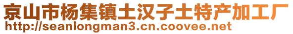 京山市楊集鎮(zhèn)土漢子土特產(chǎn)加工廠