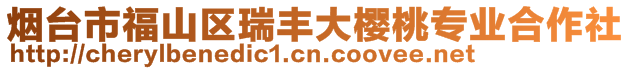 煙臺(tái)市福山區(qū)瑞豐大櫻桃專(zhuān)業(yè)合作社