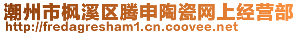 潮州市楓溪區(qū)騰申陶瓷網(wǎng)上經(jīng)營部