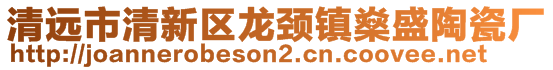 清遠(yuǎn)市清新區(qū)龍頸鎮(zhèn)燊盛陶瓷廠