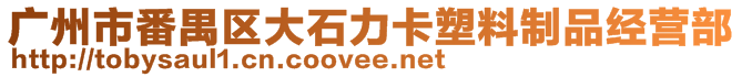 廣州市番禺區(qū)大石力卡塑料制品經(jīng)營部