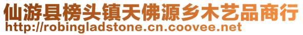 仙游县榜头镇天佛源乡木艺品商行