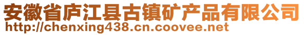 安徽省廬江縣古鎮(zhèn)礦產(chǎn)品有限公司