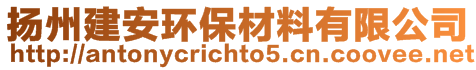 揚(yáng)州建安環(huán)保材料有限公司