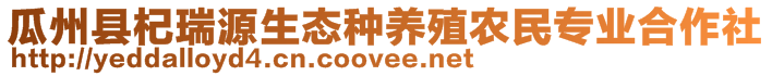 瓜州县杞瑞源生态种养殖农民专业合作社