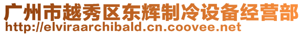 廣州市越秀區(qū)東輝制冷設(shè)備經(jīng)營(yíng)部