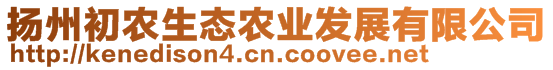 揚(yáng)州初農(nóng)生態(tài)農(nóng)業(yè)發(fā)展有限公司