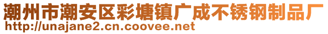 潮州市潮安區(qū)彩塘鎮(zhèn)廣成不銹鋼制品廠