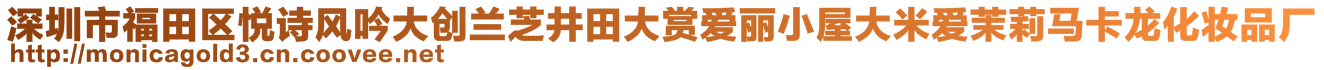 深圳市福田區(qū)悅詩(shī)風(fēng)吟大創(chuàng)蘭芝井田大賞愛(ài)麗小屋大米愛(ài)茉莉馬卡龍化妝品廠