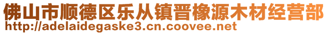 佛山市順德區(qū)樂(lè)從鎮(zhèn)晉橡源木材經(jīng)營(yíng)部