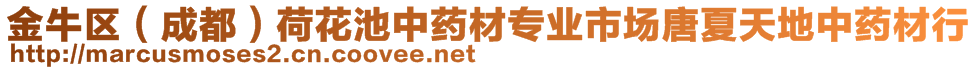 金牛區(qū)（成都）荷花池中藥材專業(yè)市場唐夏天地中藥材行