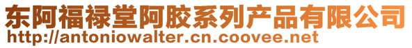 東阿福祿堂阿膠系列產(chǎn)品有限公司