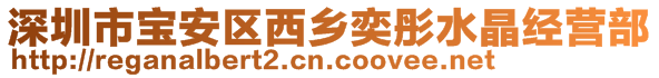 深圳市寶安區(qū)西鄉(xiāng)奕彤水晶經營部