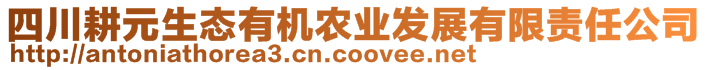 四川耕元生態(tài)有機(jī)農(nóng)業(yè)發(fā)展有限責(zé)任公司