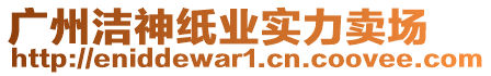 廣州潔神紙業(yè)實(shí)力賣場