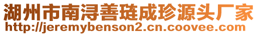 湖州市南潯善璉成珍源頭廠家