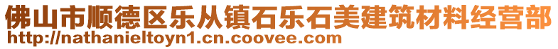 佛山市順德區(qū)樂從鎮(zhèn)石樂石美建筑材料經(jīng)營部