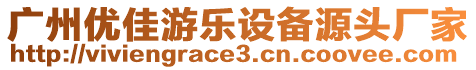 廣州優(yōu)佳游樂設(shè)備源頭廠家