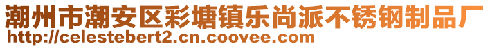 潮州市潮安区彩塘镇乐尚派不锈钢制品厂