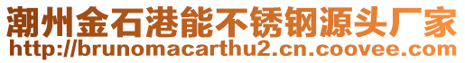 潮州金石港能不銹鋼源頭廠家