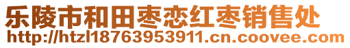 樂陵市和田棗戀紅棗銷售處