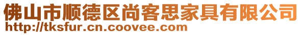 佛山市順德區(qū)尚客思家具有限公司